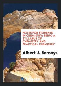 Notes for Students in Chemistry: Being a Syllabus of Chemistry and Practical Chemistry di Albert J. Bernays edito da LIGHTNING SOURCE INC