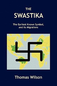 The Swastika: The Earliest Known Symbol, and Its Migrations di Thomas Wilson edito da SYMBOLON PR