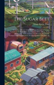 The Sugar Beet: Including a History of the Beet Sugar Industry in Europe, Varieties of the Sugar Beet, Examination, Soils, Tillage, Se di Lewis Sharpe Ware edito da LEGARE STREET PR