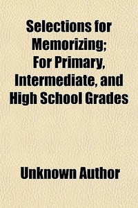 Selections For Memorizing; For Primary, Intermediate, And High School Grades di Unknown Author, Sherman Luther Clark Foster edito da General Books Llc