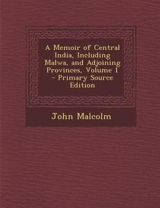 A Memoir of Central India, Including Malwa, and Adjoining Provinces, Volume 1 di John Malcolm edito da Nabu Press