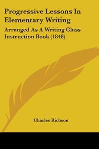 Progressive Lessons In Elementary Writing di Charles Richson edito da Kessinger Publishing Co