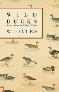 Wild Ducks - How to Rear and Shoot Them di W. Oates edito da Bartlet Press