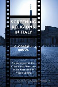 Screening Religions in Italy: Contemporary Italian Cinema and Television in the Post-Secular Public Sphere di Clodagh J. Brook edito da UNIV OF TORONTO PR