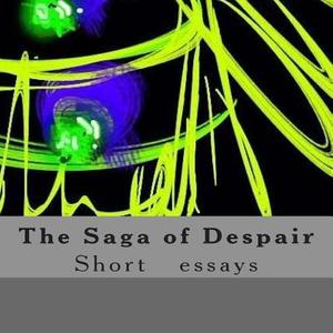 The Saga of Despair: Short Essays di Guy Dazin edito da Createspace Independent Publishing Platform