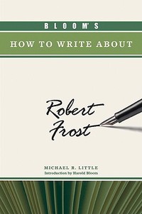 Bloom's How to Write About Robert Frost di Michael R. Little edito da Chelsea House Publishers