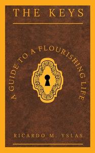 The Keys: A Guide To A Flourishing Life di Ricardo M. Yslas edito da TWO HARBORS PR