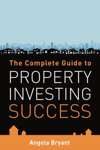 The Complete Guide to Property Investing Success di Angela Bryant edito da Panoma Press