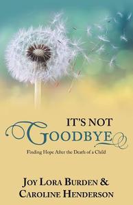 It's Not Goodbye di Joy Lora Burden, Caroline Henderson edito da Westbow Press