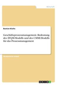Geschäftsprozessmanagement. Bedeutung des EFQM-Modells und des CMMI-Modells für das Prozessmanagement di Bastian Klaihs edito da GRIN Verlag