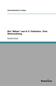 Die "Möwe" von A. P. Tschechov - Eine Untersuchung di Anton Reumann co. Roos edito da Examicus Publishing