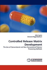 Controlled Release Matrix Development di John Lyons, Clement Higginbotham edito da LAP Lambert Acad. Publ.