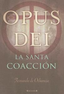 Opus Dei: La Santa Coaccion di Fernando De Orbaneja edito da Ediciones B