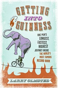 Getting Into Guinness: One Man's Longest, Fastest, Highest Journey Inside the World's Most Famous Record Book di Larry Olmstead edito da Collins Publishers
