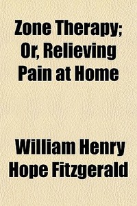 Zone Therapy; Or, Relieving Pain At Home di William Henry Hope Fitzgerald edito da General Books Llc