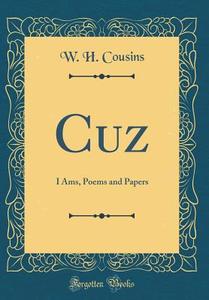 Cuz: I Ams, Poems and Papers (Classic Reprint) di W. H. Cousins edito da Forgotten Books