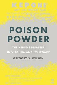 Poison Powder: The Kepone Disaster in Virginia and Its Legacy di Gregory S. Wilson edito da UNIV OF GEORGIA PR