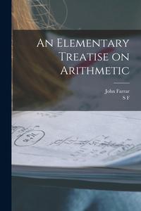 An Elementary Treatise on Arithmetic di John Farrar, S. F. Lacroix edito da LEGARE STREET PR