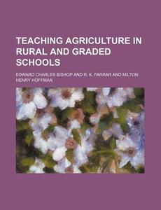 Teaching Agriculture in Rural and Graded Schools di Edward Charles Bishop edito da Rarebooksclub.com