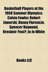Basketball Players At The 1968 Summer Olympics: Calvin Fowler, Robert Jaworski, Danny Florencio, Spencer Haywood, KreÃ¯Â¿Â½imir Cosic, Jo Jo White edito da Books Llc