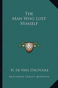 The Man Who Lost Himself di Henry De Vere Stacpoole edito da Kessinger Publishing