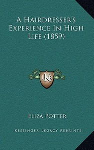 A Hairdresser's Experience in High Life (1859) di Eliza Potter edito da Kessinger Publishing