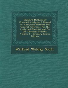 Standard Methods of Chemical Analysis: A Manual of Analytical Methods and General Reference for the Analytical Chemist and for the Advanced Student, V di Wilfred Welday Scott edito da Nabu Press