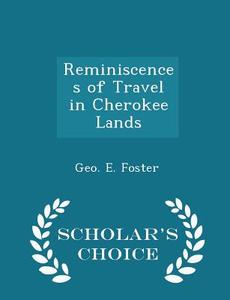 Reminiscences Of Travel In Cherokee Lands - Scholar's Choice Edition di Geo E Foster edito da Scholar's Choice