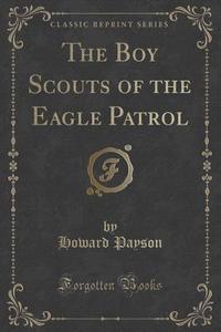 The Boy Scouts Of The Eagle Patrol (classic Reprint) di Howard Payson edito da Forgotten Books
