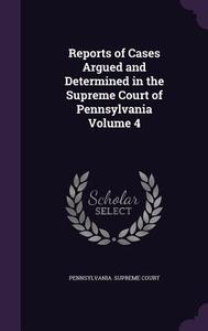 Reports Of Cases Argued And Determined In The Supreme Court Of Pennsylvania Volume 4 edito da Palala Press