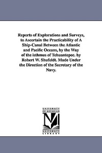 Reports of Explorations and Surveys, to Ascertain the Practicability of a Ship-Canal Between the Atlantic and Pacific Oc di United States Navy Dept edito da UNIV OF MICHIGAN PR