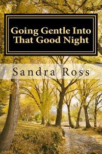 Going Gentle Into That Good Night: A Practical and Informative Guide for Fulfilling the Circle of Life for Our Loved Ones with Dementias and Alzheimer di MS Sandra Ross edito da Createspace