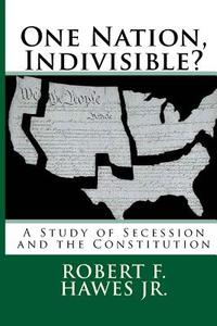 One Nation, Indivisible?: A Study of Secession and the Constitution di Robert F. Hawes Jr edito da Createspace