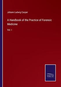 A Handbook of the Practice of Forensic Medicine di Johann Ludwig Casper edito da Salzwasser-Verlag