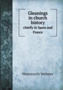 Gleanings In Church History Chiefly In Spain And France di Wentworth Webster edito da Book On Demand Ltd.