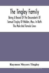 The Tingley Family; Being A Record Of The Descendants Of Samuel Tingley Of Malden, Mass. In Both The Male And Female Lines di Raymon Meyers Tingley edito da Alpha Editions