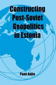 Constructing Post-Soviet Geopolitics in Estonia di Pami Aalto edito da Routledge
