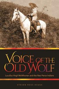 Voice of the Old Wolf: Lucullus Virgil McWhorter and the Nez Perce Indians di Steven Ross Evans edito da WASHINGTON STATE UNIV PR