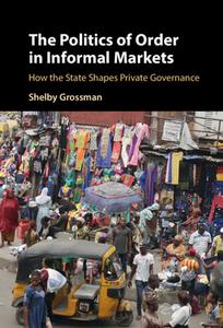 The Politics Of Order In Informal Markets di Shelby Grossman edito da Cambridge University Press