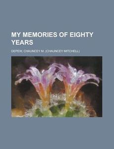 My Memories Of Eighty Years di Chauncey Mitchell DePew edito da General Books Llc