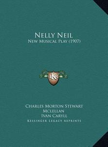 Nelly Neil: New Musical Play (1907) di Charles Morton Stewart McLellan, Ivan Caryll edito da Kessinger Publishing