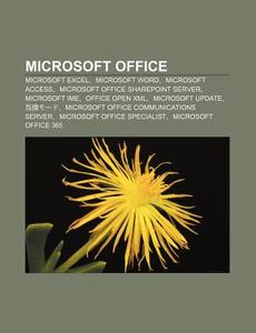 Microsoft Office: Microsoft Excel, Microsoft Word, Microsoft Access, Microsoft Office Sharepoint Server, Microsoft Ime, Office Open XML di S. Su Wikipedia edito da Books LLC, Wiki Series