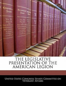 The Legislative Presentation Of The American Legion edito da Bibliogov