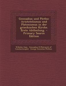 Gennadius Und Pletho: Aristotelismus Und Platonismus in Der Griechischen Kirche. Erste Abtheilung. di Wilhelm Gass edito da Nabu Press