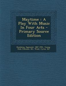 Maytime: A Play with Music in Four Acts di Sigmund Romberg, Wood Cyrus Lbt edito da Nabu Press