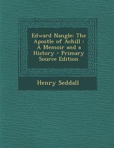 Edward Nangle: The Apostle of Achill: A Memoir and a History - Primary Source Edition di Henry Seddall edito da Nabu Press