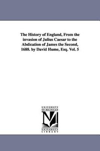The History of England, from the Invasion of Julius Caesar to the Abdication of James the Second, 1688. by David Hume, E di David Hume edito da UNIV OF MICHIGAN PR
