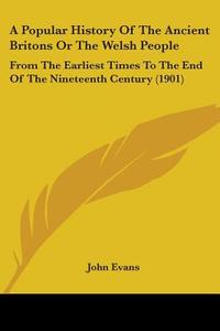 A Popular History of the Ancient Britons or the Welsh People: From the Earliest Times to the End of the Nineteenth Century (1901) di John Evans edito da Kessinger Publishing
