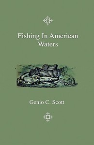 Fishing In American Waters - Containing Parts Six And Seven, On Southern And Miscellaneous Fishes di Genio C. Scott edito da Home Farm Press