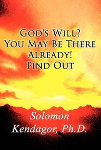God\'s Will? You May Be There Already! Find Out di Solomon K Kendagor edito da America Star Books